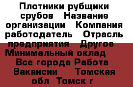 Плотники-рубщики срубов › Название организации ­ Компания-работодатель › Отрасль предприятия ­ Другое › Минимальный оклад ­ 1 - Все города Работа » Вакансии   . Томская обл.,Томск г.